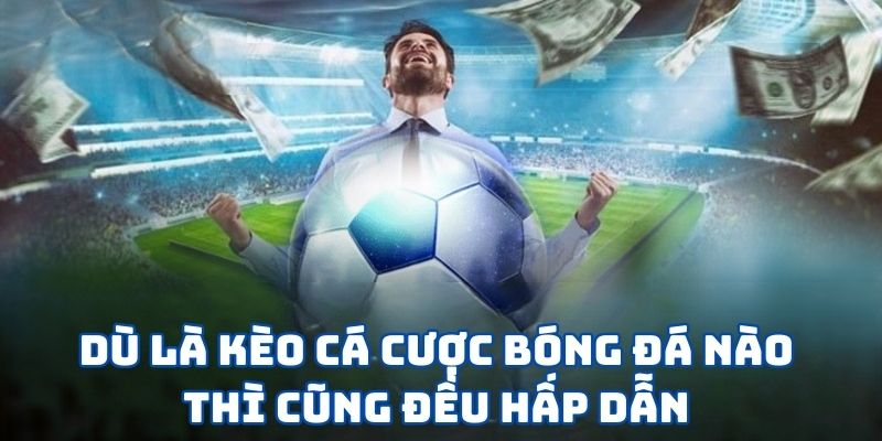 Dù là kèo cá cược bóng đá nào thì cũng đều hấp dẫn